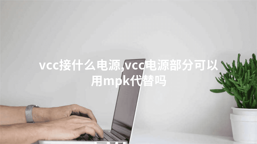 vcc接什么电源,vcc电源部分可以用mpk代替吗