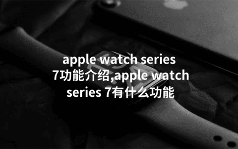 apple watch series 7功能介绍,apple watch series 7有什么功能