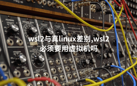 wsl2与真linux差别,wsl2必须要用虚拟机吗
