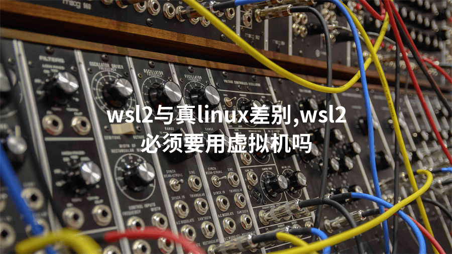 wsl2与真linux差别,wsl2必须要用虚拟机吗