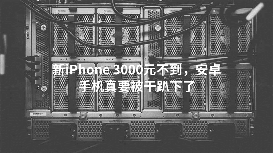 新iPhone 3000元不到，安卓手机真要被干趴下了