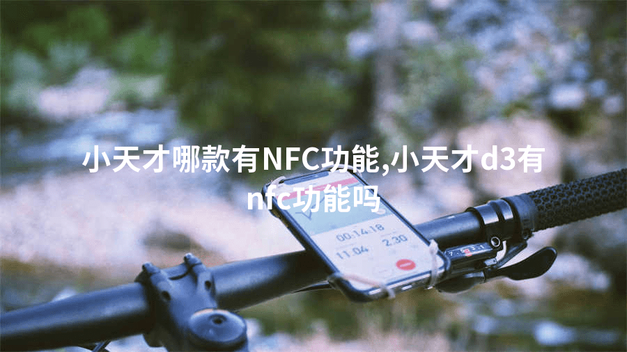 小天才哪款有NFC功能,小天才d3有nfc功能吗