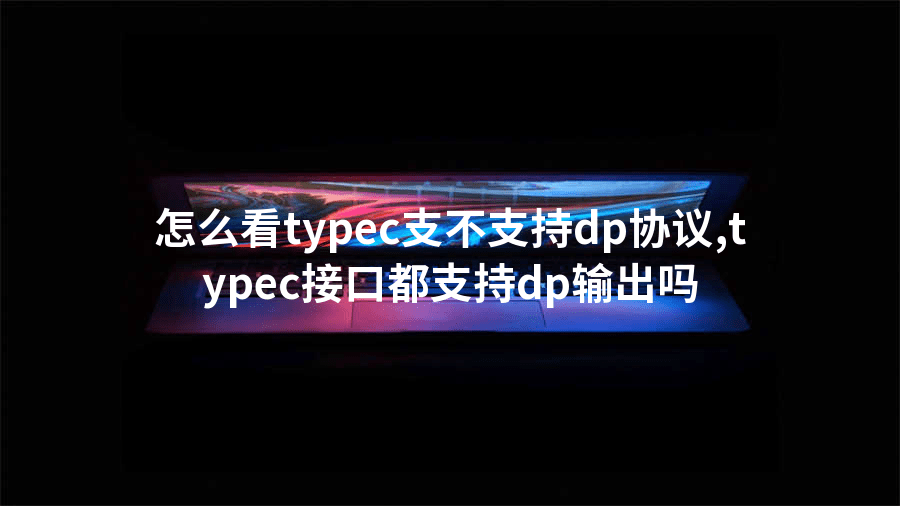 怎么看typec支不支持dp协议,typec接口都支持dp输出吗