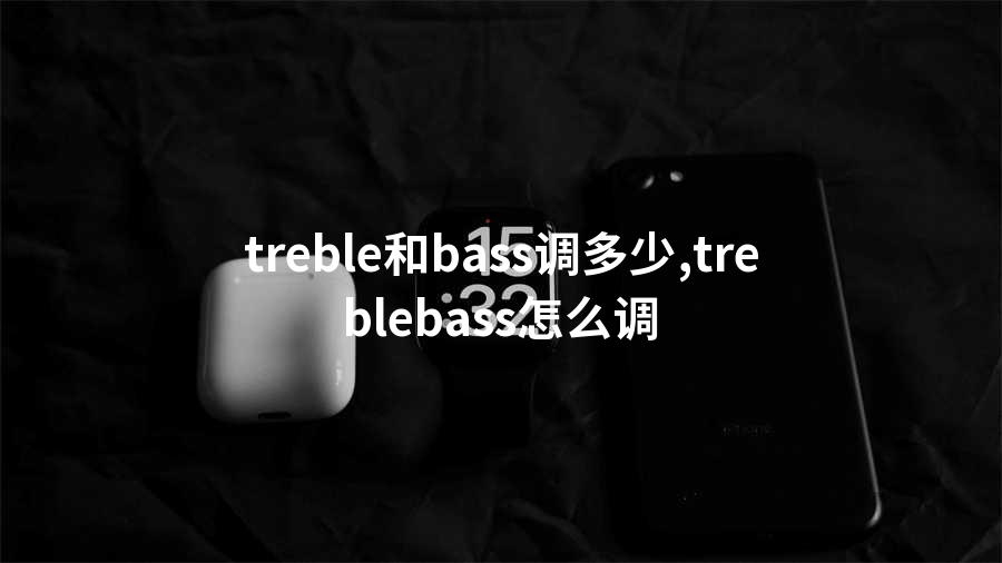 treble和bass调多少,treblebass怎么调