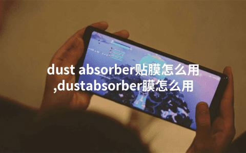 dust absorber贴膜怎么用,dustabsorber膜怎么用