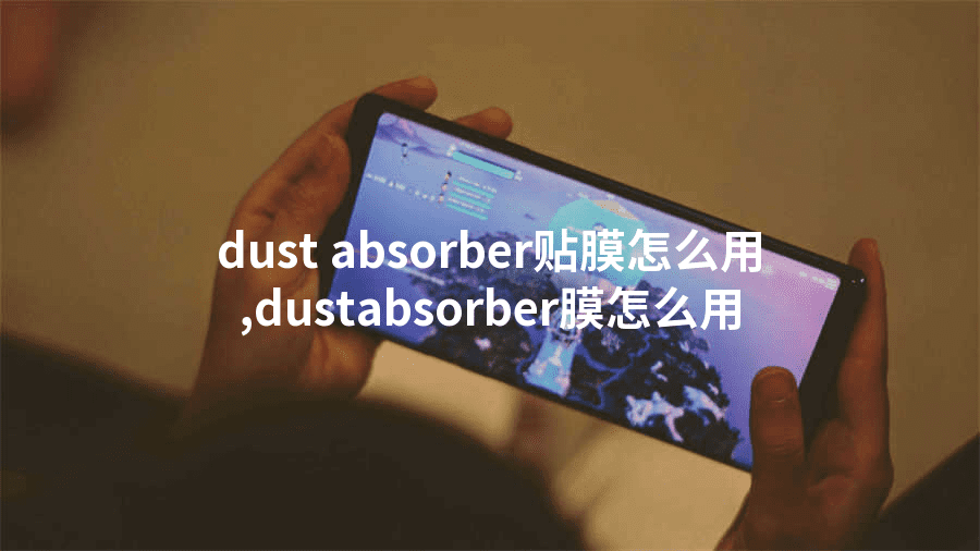 dust absorber贴膜怎么用,dustabsorber膜怎么用