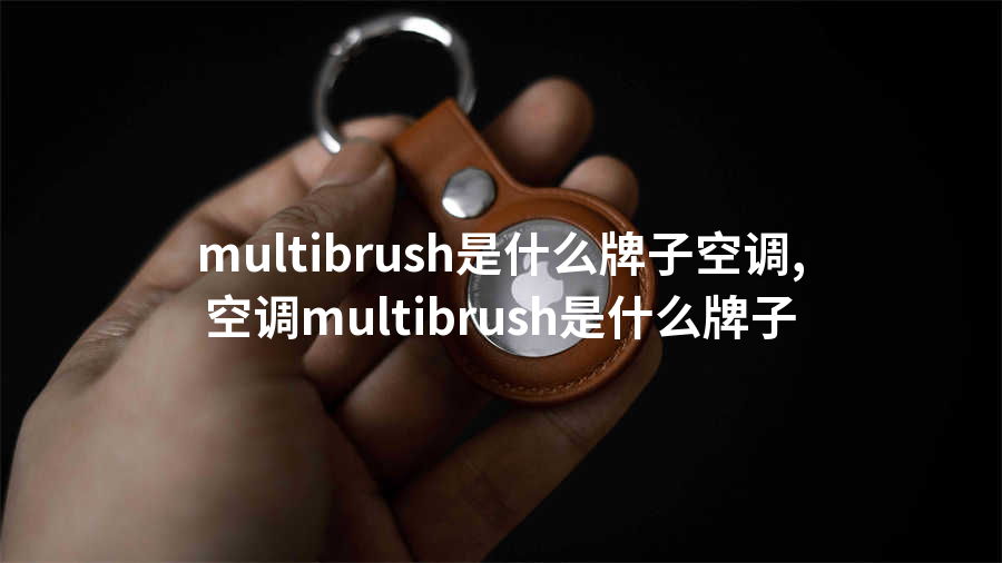 multibrush是什么牌子空调,空调multibrush是什么牌子