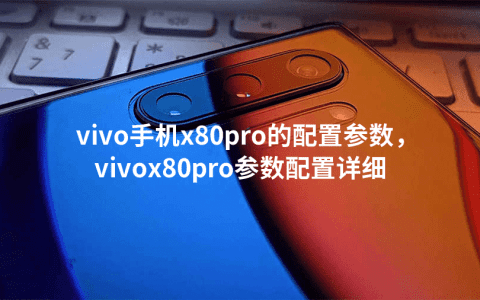 vivo手机x80pro的配置参数，vivox80pro参数配置详细