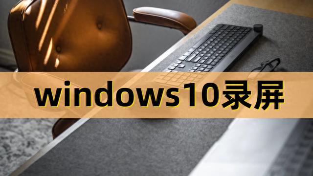windows10录屏方式大分享，你还知道哪些录屏方法？