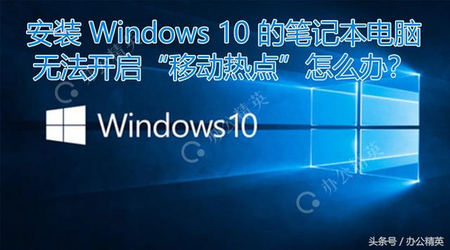 故障丨安装Windows 10的笔记本电脑无法开启“移动热点”怎么办？